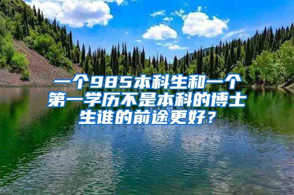 一个985本科生和一个第一学历不是本科的博士生谁的前途更好？