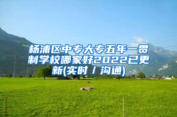 杨浦区中专大专五年一贯制学校哪家好2022已更新(实时／沟通)