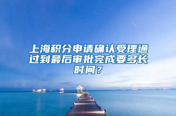 上海积分申请确认受理通过到最后审批完成要多长时间？