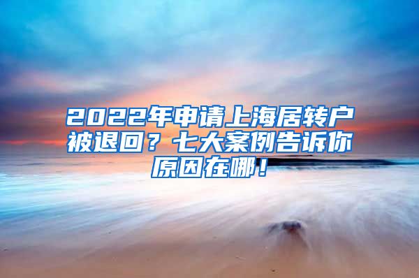 2022年申请上海居转户被退回？七大案例告诉你原因在哪！