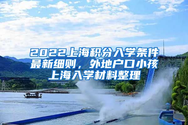 2022上海积分入学条件最新细则，外地户口小孩上海入学材料整理