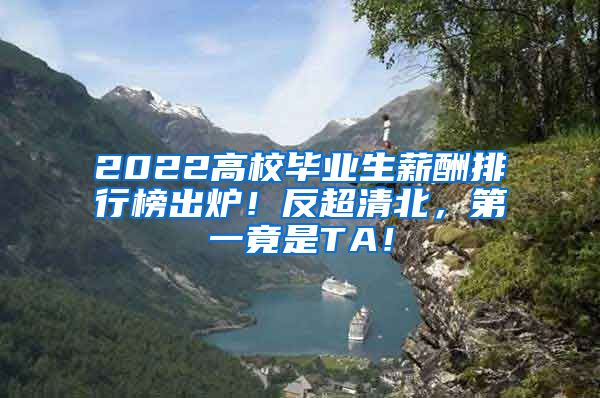 2022高校毕业生薪酬排行榜出炉！反超清北，第一竟是TA！