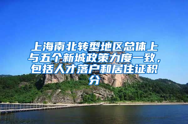 上海南北转型地区总体上与五个新城政策力度一致，包括人才落户和居住证积分