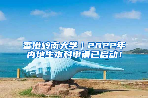 香港岭南大学｜2022年内地生本科申请已启动！