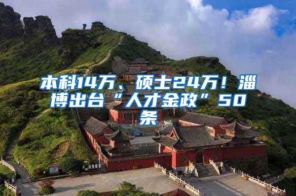 本科14万、硕士24万！淄博出台“人才金政”50条