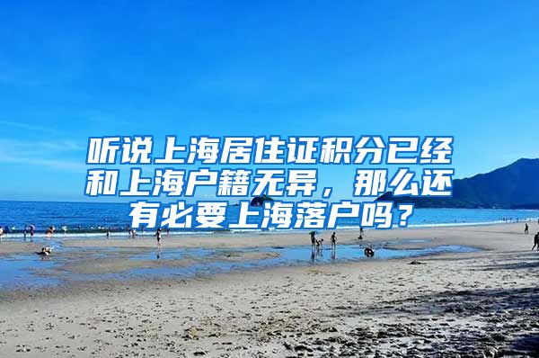 听说上海居住证积分已经和上海户籍无异，那么还有必要上海落户吗？