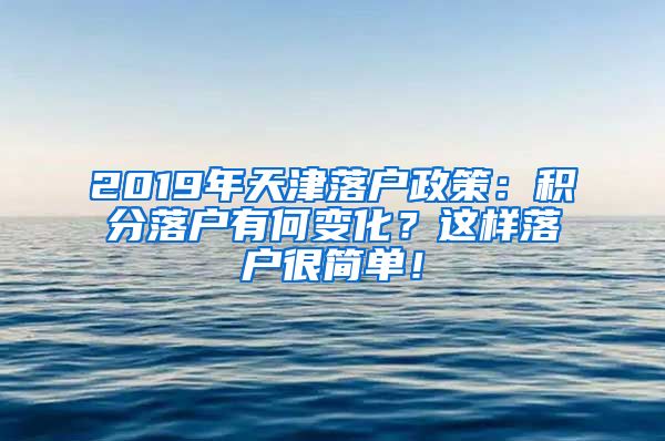 2019年天津落户政策：积分落户有何变化？这样落户很简单！