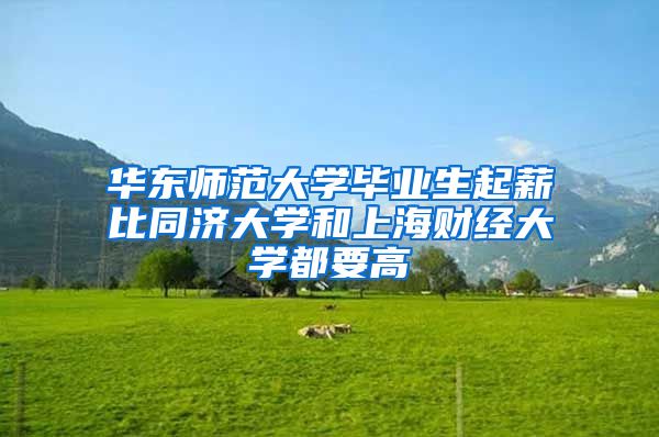 华东师范大学毕业生起薪比同济大学和上海财经大学都要高