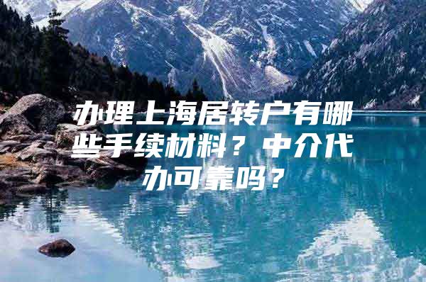 办理上海居转户有哪些手续材料？中介代办可靠吗？