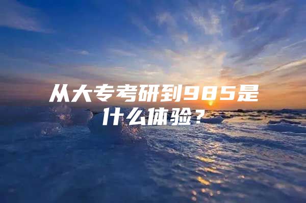 从大专考研到985是什么体验？