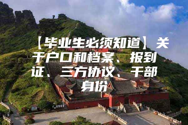 【毕业生必须知道】关于户口和档案、报到证、三方协议、干部身份