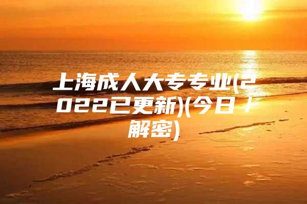 上海成人大专专业(2022已更新)(今日／解密)