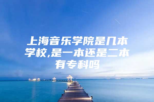 上海音乐学院是几本学校,是一本还是二本有专科吗