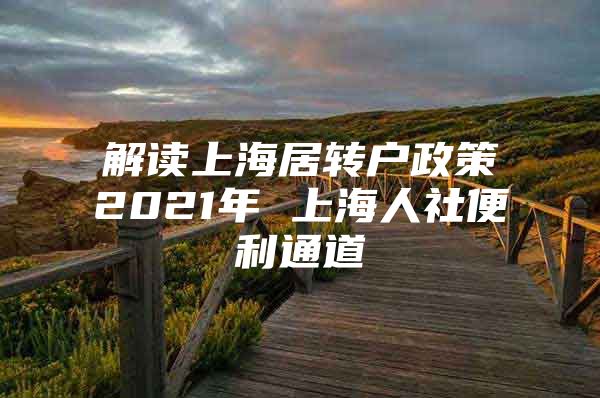 解读上海居转户政策2021年 上海人社便利通道