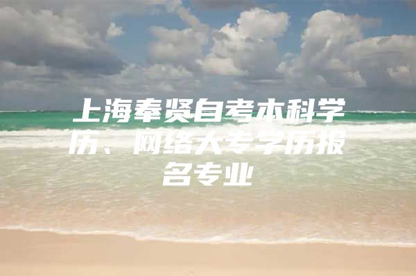 上海奉贤自考本科学历、网络大专学历报名专业