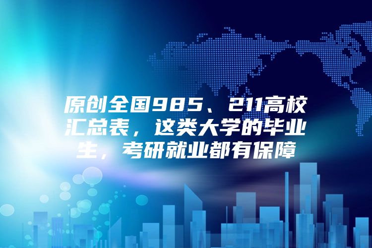 原创全国985、211高校汇总表，这类大学的毕业生，考研就业都有保障