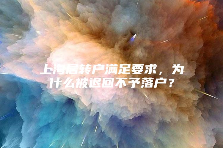 上海居转户满足要求，为什么被退回不予落户？