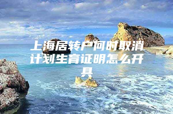 上海居转户何时取消计划生育证明怎么开具