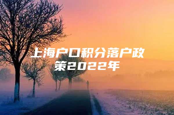 上海户口积分落户政策2022年