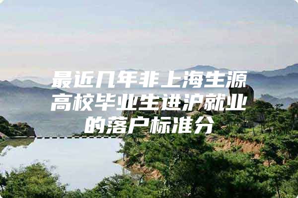 最近几年非上海生源高校毕业生进沪就业的落户标准分