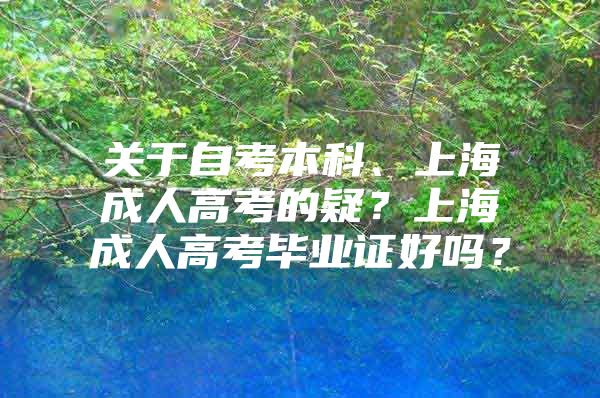 关于自考本科、上海成人高考的疑？上海成人高考毕业证好吗？