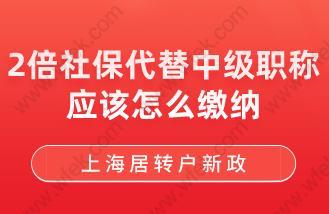 上海居转户新政！2倍社保代替中级职称应该怎么缴纳？