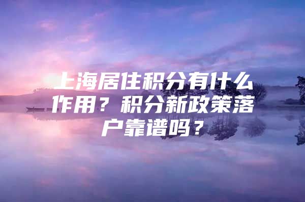 上海居住积分有什么作用？积分新政策落户靠谱吗？