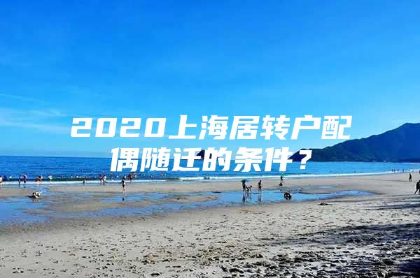 2020上海居转户配偶随迁的条件？