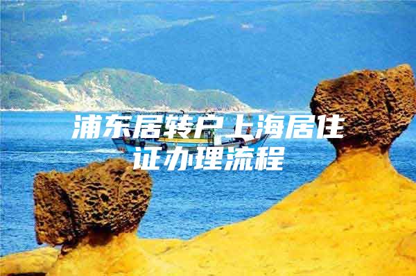 浦东居转户上海居住证办理流程