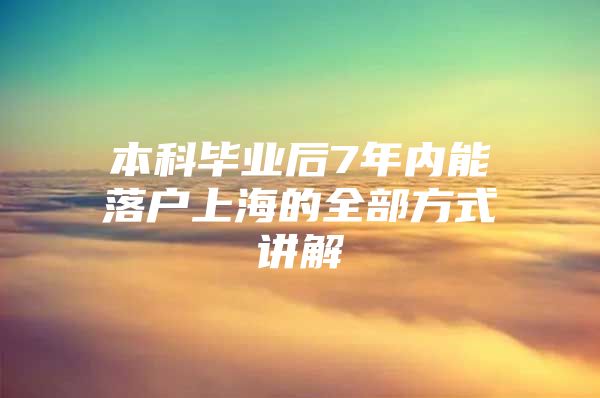 本科毕业后7年内能落户上海的全部方式讲解