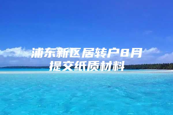 浦东新区居转户8月提交纸质材料