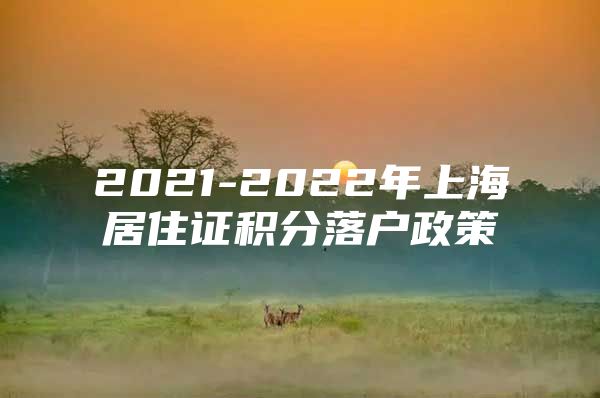 2021-2022年上海居住证积分落户政策