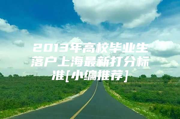 2013年高校毕业生落户上海最新打分标准[小编推荐]