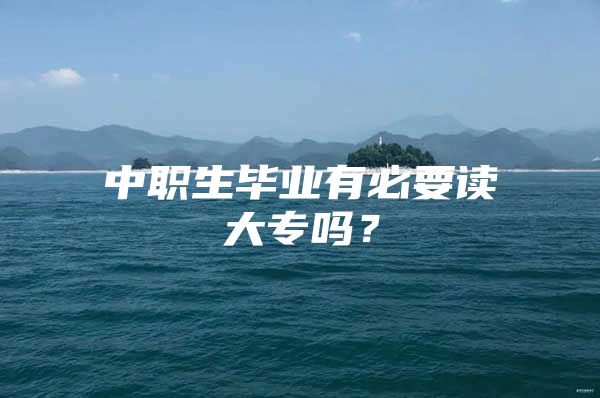 中职生毕业有必要读大专吗？