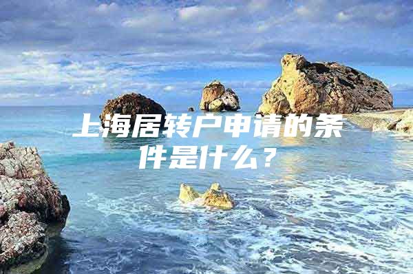 上海居转户申请的条件是什么？