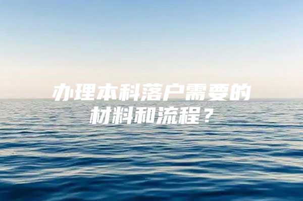 办理本科落户需要的材料和流程？