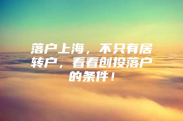 落户上海，不只有居转户，看看创投落户的条件！