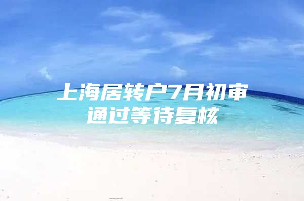 上海居转户7月初审通过等待复核