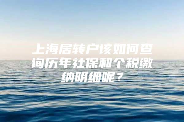 上海居转户该如何查询历年社保和个税缴纳明细呢？