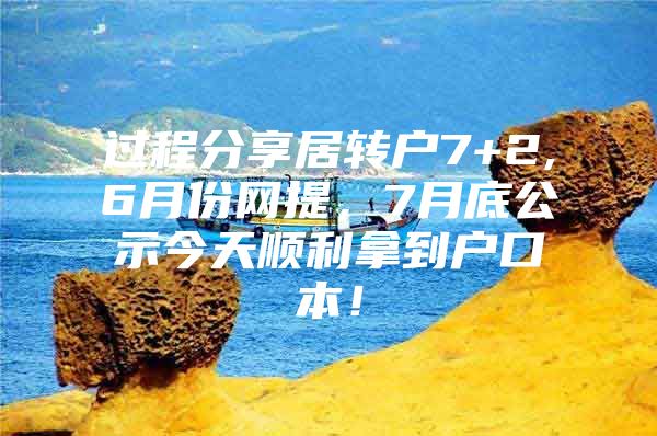 过程分享居转户7+2,6月份网提，7月底公示今天顺利拿到户口本！