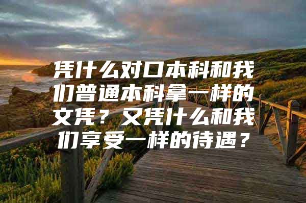 凭什么对口本科和我们普通本科拿一样的文凭？又凭什么和我们享受一样的待遇？