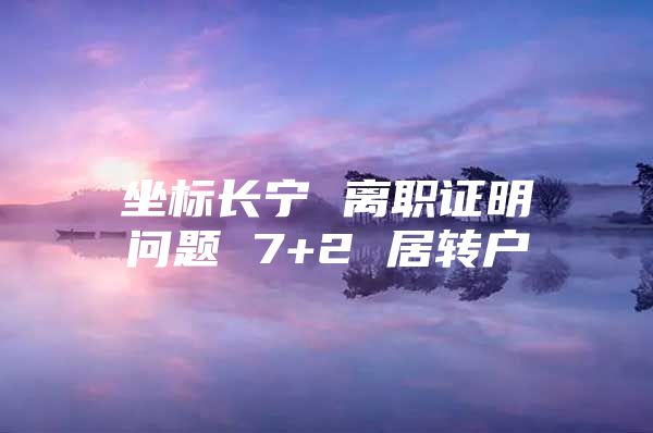 坐标长宁 离职证明问题 7+2 居转户