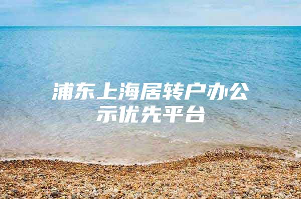 浦东上海居转户办公示优先平台