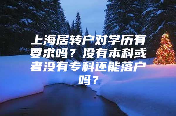 上海居转户对学历有要求吗？没有本科或者没有专科还能落户吗？