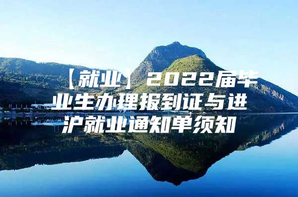 【就业】2022届毕业生办理报到证与进沪就业通知单须知