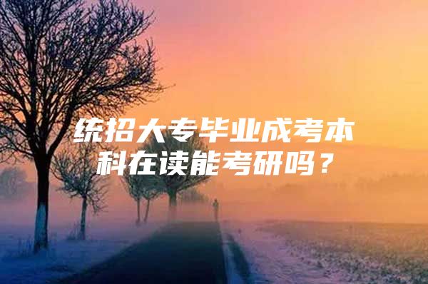 统招大专毕业成考本科在读能考研吗？