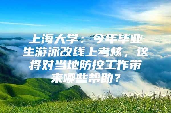 上海大学：今年毕业生游泳改线上考核，这将对当地防控工作带来哪些帮助？