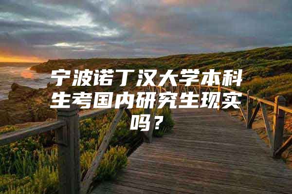 宁波诺丁汉大学本科生考国内研究生现实吗？