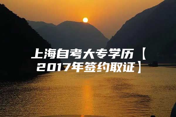 上海自考大专学历【2017年签约取证】