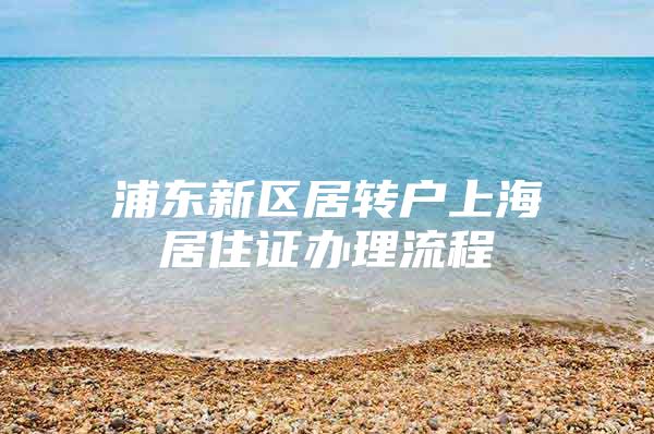 浦东新区居转户上海居住证办理流程